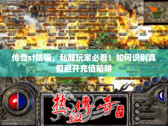 传奇sf防骗，私服玩家必看！如何识别真假避开充值陷阱