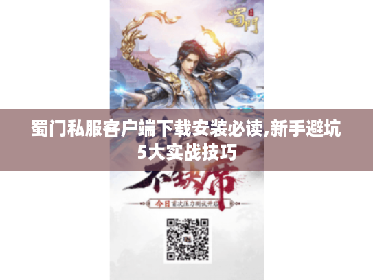 蜀门私服客户端下载安装必读,新手避坑5大实战技巧