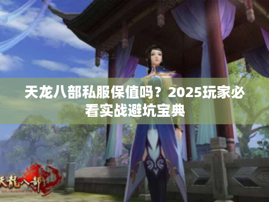 天龙八部私服保值吗？2025玩家必看实战避坑宝典