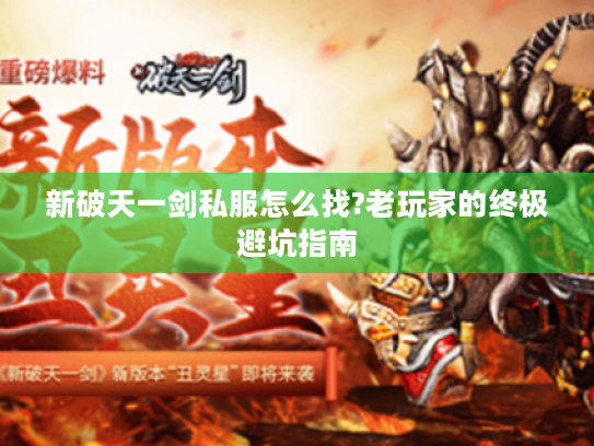 新破天一剑私服怎么找?老玩家的终极避坑指南