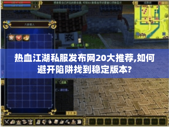 热血江湖私服发布网20大推荐,如何避开陷阱找到稳定版本?