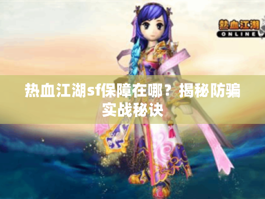 热血江湖sf保障在哪？揭秘防骗实战秘诀