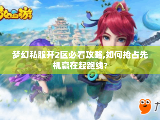 梦幻私服开2区必看攻略,如何抢占先机赢在起跑线?