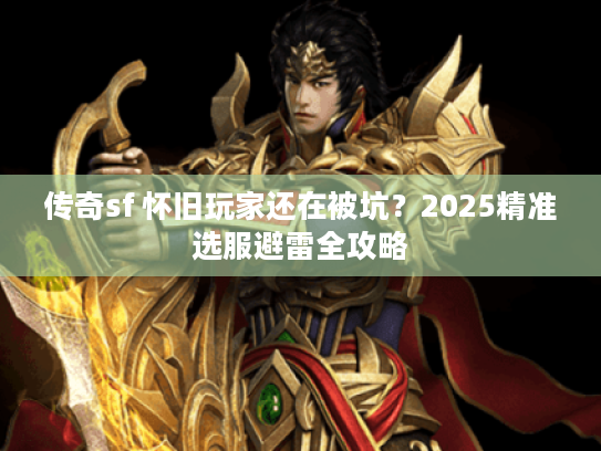 传奇sf 怀旧玩家还在被坑？2025精准选服避雷全攻略