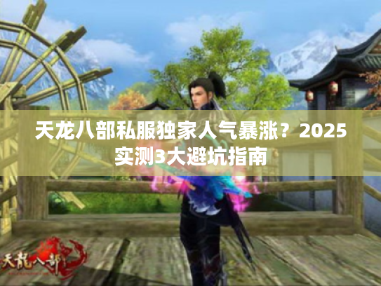 天龙八部私服独家人气暴涨？2025实测3大避坑指南
