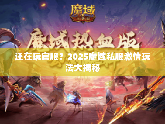 还在玩官服？2025魔域私服激情玩法大揭秘