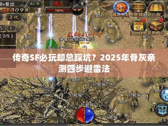 传奇SF必玩却总踩坑？2025年骨灰亲测四步避雷法