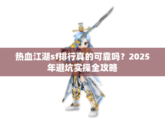 热血江湖sf排行真的可靠吗？2025年避坑实操全攻略