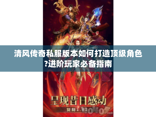 清风传奇私服版本如何打造顶级角色?进阶玩家必备指南