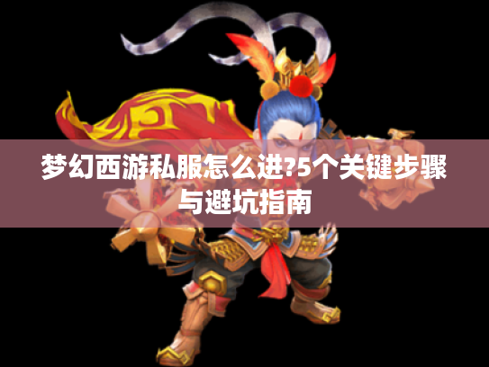 梦幻西游私服怎么进?5个关键步骤与避坑指南