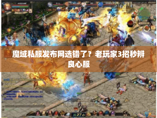 魔域私服发布网选错了?老玩家3招秒辨良心服 魔域私服发布网选错了?老玩家3招秒辨良心服