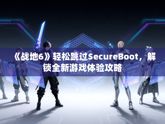 《战地6》轻松跳过SecureBoot，解锁全新游戏体验攻略
