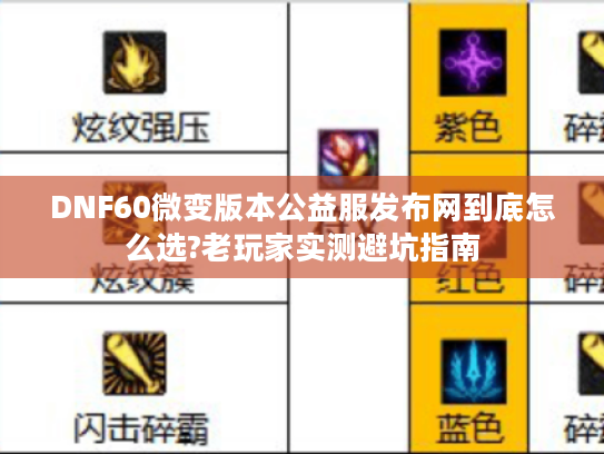 DNF60微变版本公益服发布网到底怎么选?老玩家实测避坑指南 DNF60微变版本公益服发布网到底怎么选?老玩家实测避坑指南