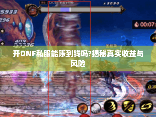 开DNF私服能赚到钱吗?揭秘真实收益与风险 开DNF私服能赚到钱吗?揭秘真实收益与风险