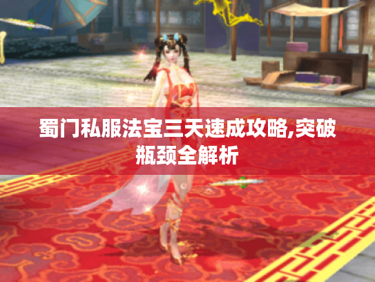 蜀门私服法宝三天速成攻略,突破瓶颈全解析