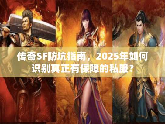 传奇SF防坑指南，2025年如何识别真正有保障的私服？