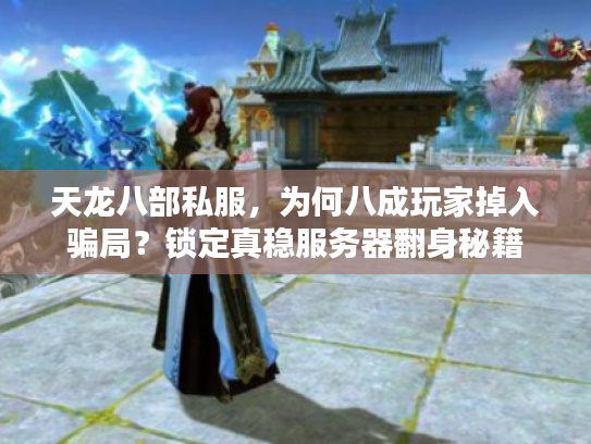 天龙八部私服,为何八成玩家掉入骗局?锁定真稳服务器翻身秘籍 天龙八部私服,为何八成玩家掉入骗局?锁定真稳服务器翻身秘籍