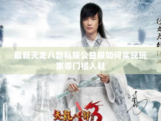 最新天龙八部私服公益服如何实现玩家零门槛入驻