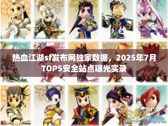 热血江湖sf发布网独家数据，2025年7月TOP5安全站点曝光实录