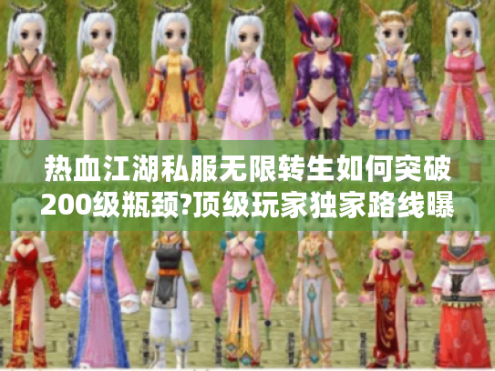 热血江湖私服无限转生如何突破200级瓶颈?顶级玩家独家路线曝光