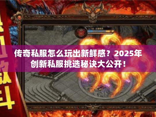 传奇私服怎么玩出新鲜感？2025年创新私服挑选秘诀大公开！