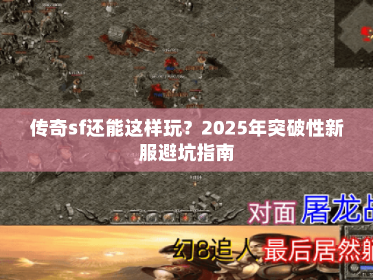 传奇sf还能这样玩？2025年突破性新服避坑指南