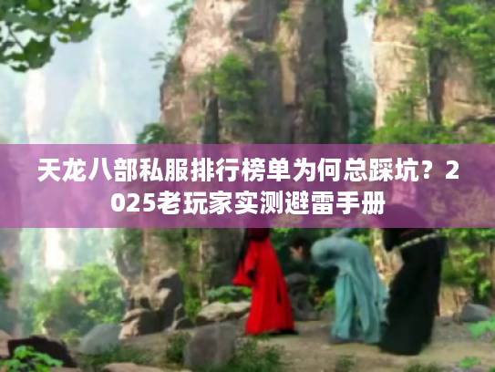 天龙八部私服排行榜单为何总踩坑？2025老玩家实测避雷手册