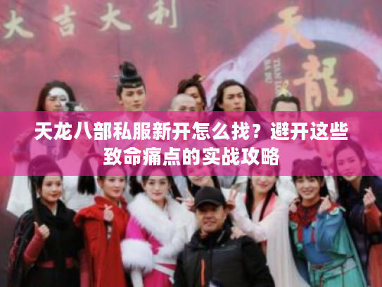 天龙八部私服新开怎么找？避开这些致命痛点的实战攻略