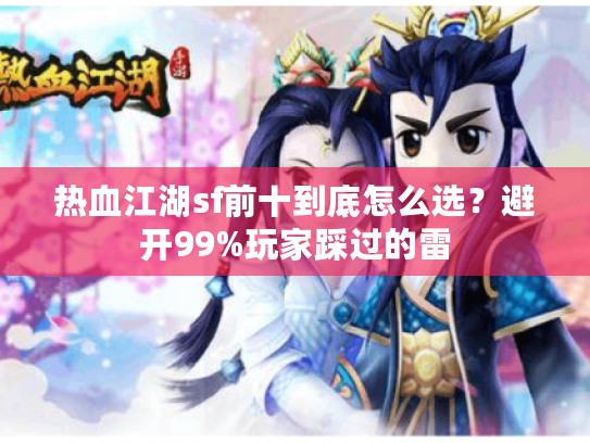 热血江湖sf前十到底怎么选？避开99%玩家踩过的雷