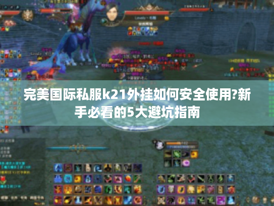 完美国际私服k21外挂如何安全使用?新手必看的5大避坑指南