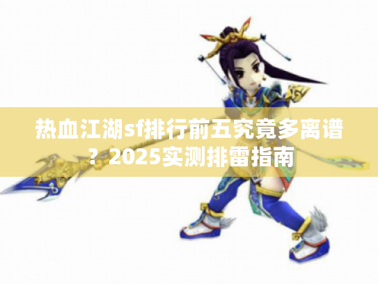 热血江湖sf排行前五究竟多离谱？2025实测排雷指南