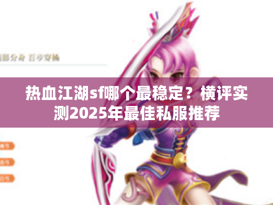 热血江湖sf哪个最稳定？横评实测2025年最佳私服推荐