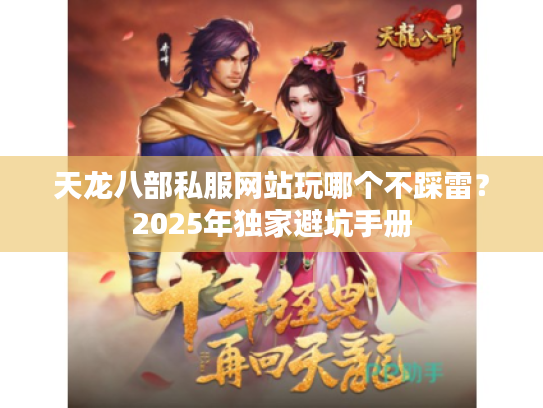 天龙八部私服网站玩哪个不踩雷？2025年独家避坑手册