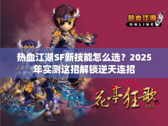 热血江湖SF新技能怎么选？2025年实测这招解锁逆天连招