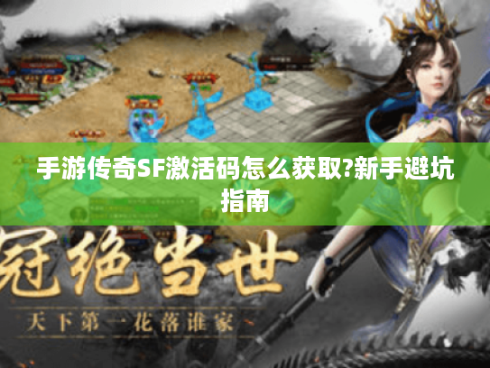手游传奇SF激活码怎么获取?新手避坑指南