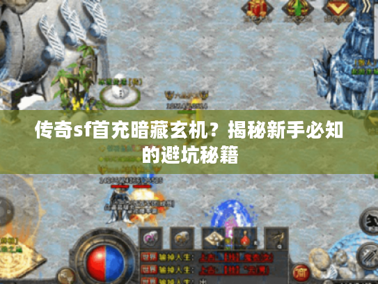 传奇sf首充暗藏玄机？揭秘新手必知的避坑秘籍
