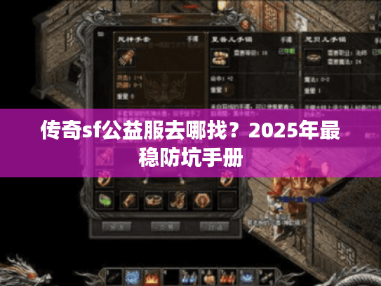 传奇sf公益服去哪找？2025年最稳防坑手册