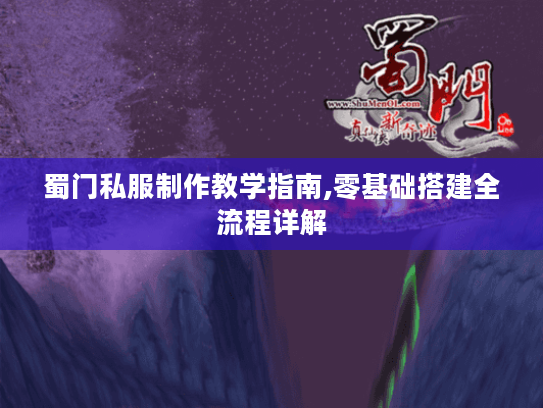 蜀门私服制作教学指南,零基础搭建全流程详解 蜀门私服制作教学指南,零基础搭建全流程详解