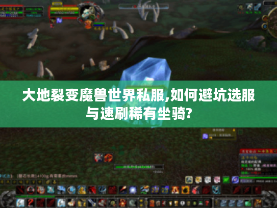 大地裂变魔兽世界私服,如何避坑选服与速刷稀有坐骑?