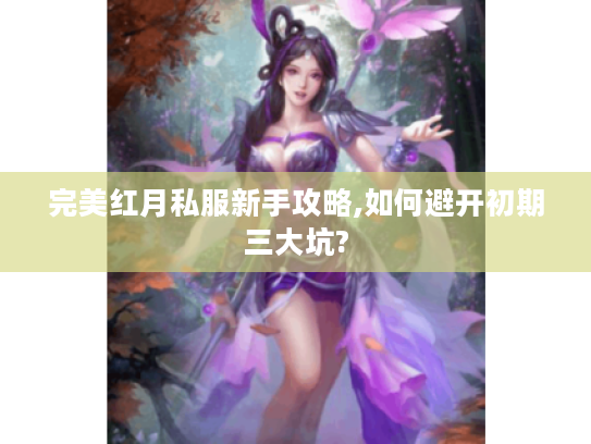 完美红月私服新手攻略,如何避开初期三大坑?