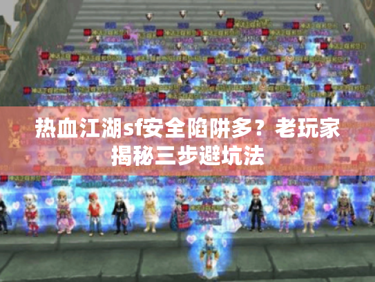热血江湖sf安全陷阱多?老玩家揭秘三步避坑法 热血江湖sf安全陷阱多?老玩家揭秘三步避坑法