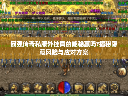 最强传奇私服外挂真的能稳赢吗?揭秘隐藏风险与应对方案