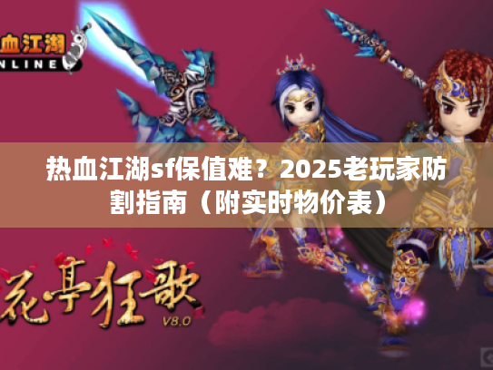 热血江湖sf保值难？2025老玩家防割指南（附实时物价表）