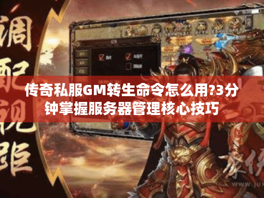 传奇私服GM转生命令怎么用?3分钟掌握服务器管理核心技巧
