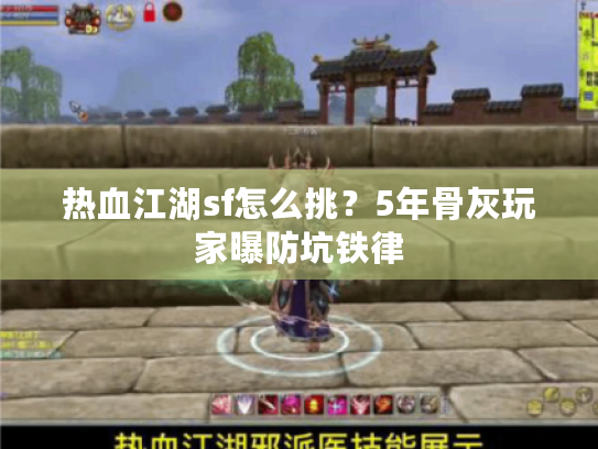 热血江湖sf怎么挑？5年骨灰玩家曝防坑铁律