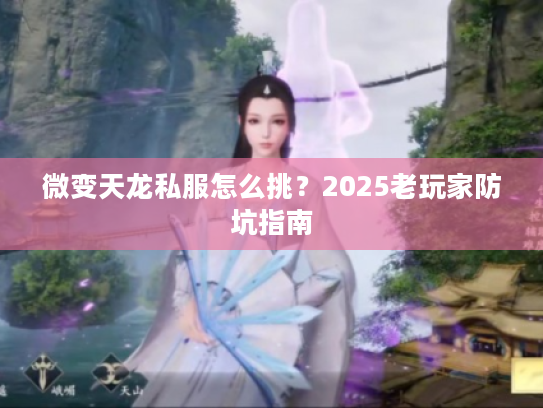 微变天龙私服怎么挑？2025老玩家防坑指南