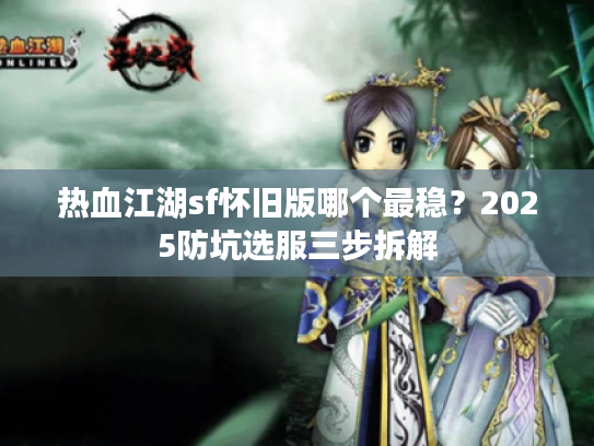 热血江湖sf怀旧版哪个最稳？2025防坑选服三步拆解