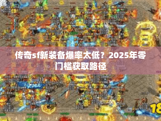 传奇sf新装备爆率太低?2025年零门槛获取路径 传奇sf新装备爆率太低?2025年零门槛获取路径