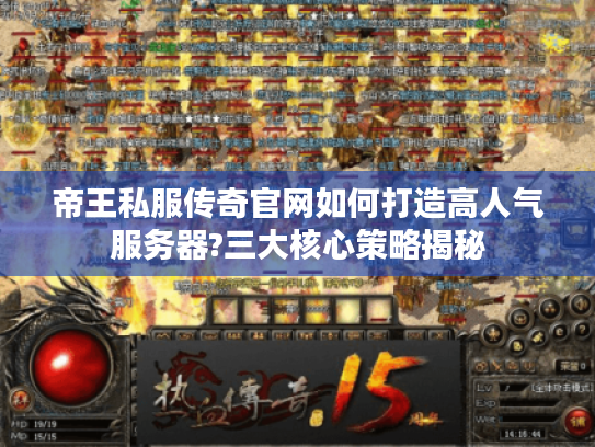 帝王私服传奇官网如何打造高人气服务器?三大核心策略揭秘