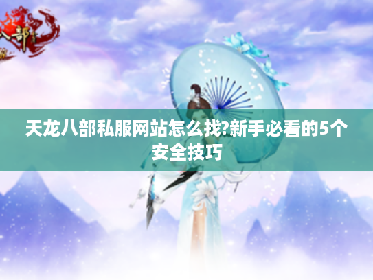 天龙八部私服网站怎么找?新手必看的5个安全技巧